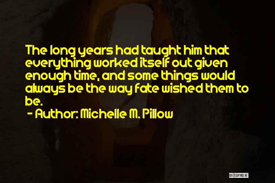 Michelle M. Pillow Quotes: The Long Years Had Taught Him That Everything Worked Itself Out Given Enough Time, And Some Things Would Always Be