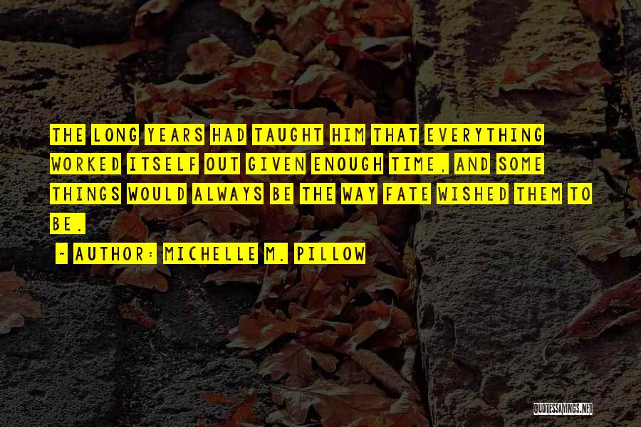 Michelle M. Pillow Quotes: The Long Years Had Taught Him That Everything Worked Itself Out Given Enough Time, And Some Things Would Always Be