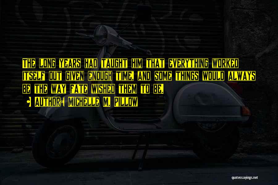 Michelle M. Pillow Quotes: The Long Years Had Taught Him That Everything Worked Itself Out Given Enough Time, And Some Things Would Always Be