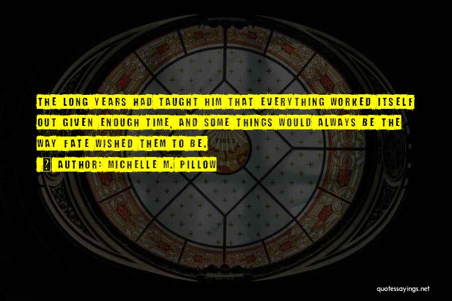 Michelle M. Pillow Quotes: The Long Years Had Taught Him That Everything Worked Itself Out Given Enough Time, And Some Things Would Always Be