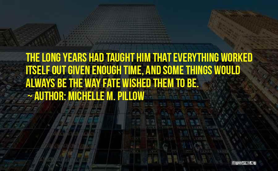 Michelle M. Pillow Quotes: The Long Years Had Taught Him That Everything Worked Itself Out Given Enough Time, And Some Things Would Always Be