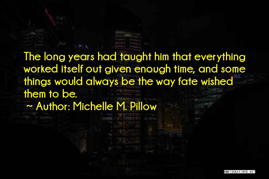 Michelle M. Pillow Quotes: The Long Years Had Taught Him That Everything Worked Itself Out Given Enough Time, And Some Things Would Always Be