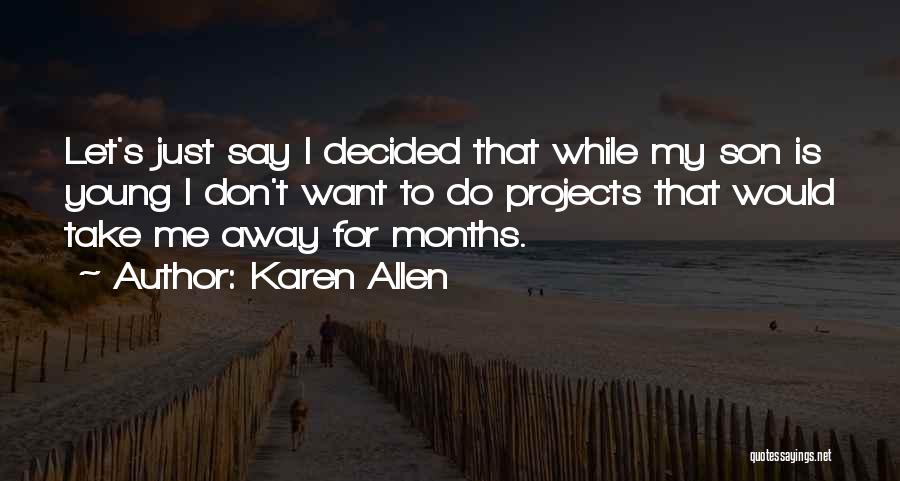 Karen Allen Quotes: Let's Just Say I Decided That While My Son Is Young I Don't Want To Do Projects That Would Take