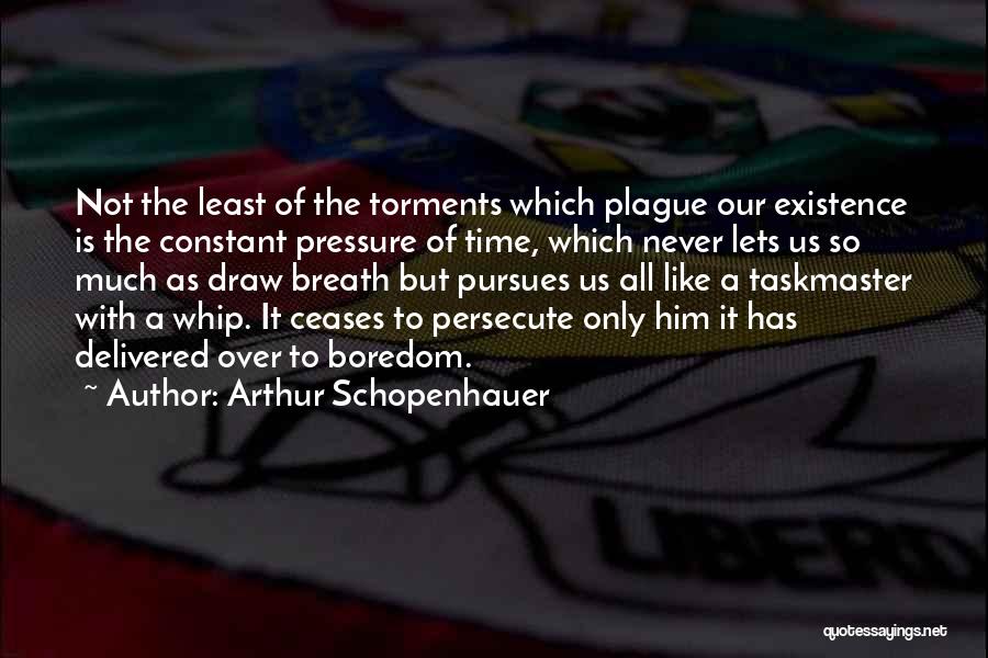 Arthur Schopenhauer Quotes: Not The Least Of The Torments Which Plague Our Existence Is The Constant Pressure Of Time, Which Never Lets Us