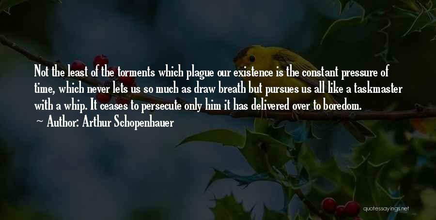 Arthur Schopenhauer Quotes: Not The Least Of The Torments Which Plague Our Existence Is The Constant Pressure Of Time, Which Never Lets Us