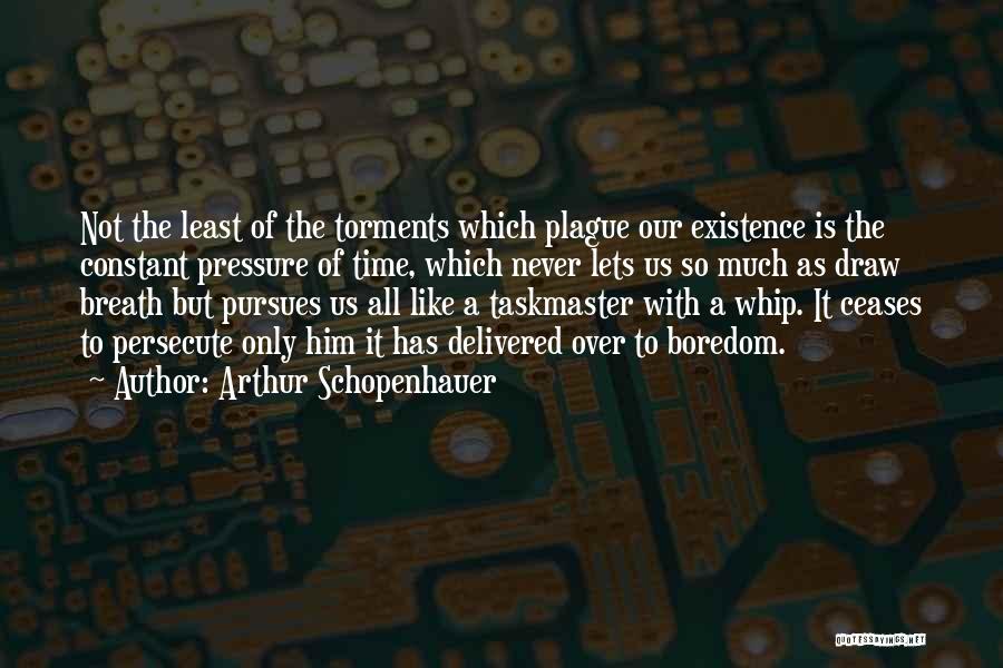 Arthur Schopenhauer Quotes: Not The Least Of The Torments Which Plague Our Existence Is The Constant Pressure Of Time, Which Never Lets Us