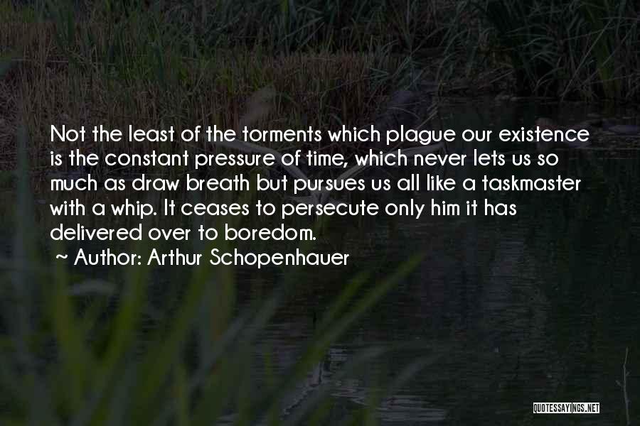 Arthur Schopenhauer Quotes: Not The Least Of The Torments Which Plague Our Existence Is The Constant Pressure Of Time, Which Never Lets Us