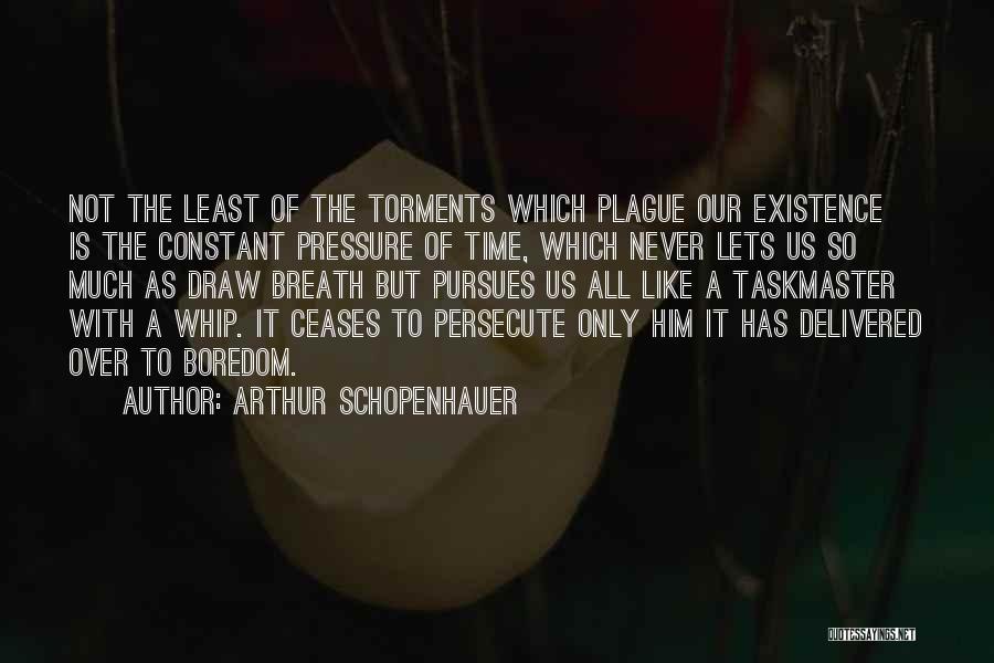 Arthur Schopenhauer Quotes: Not The Least Of The Torments Which Plague Our Existence Is The Constant Pressure Of Time, Which Never Lets Us