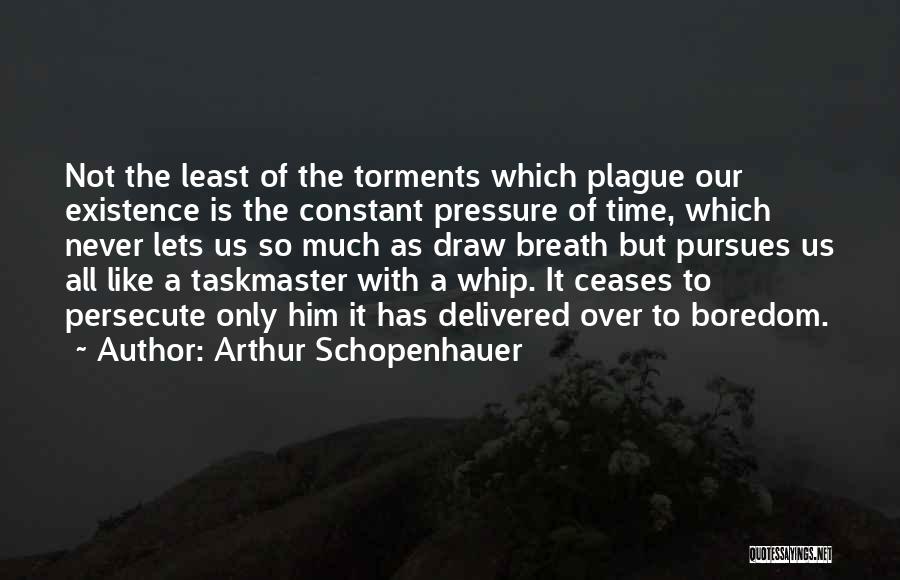 Arthur Schopenhauer Quotes: Not The Least Of The Torments Which Plague Our Existence Is The Constant Pressure Of Time, Which Never Lets Us