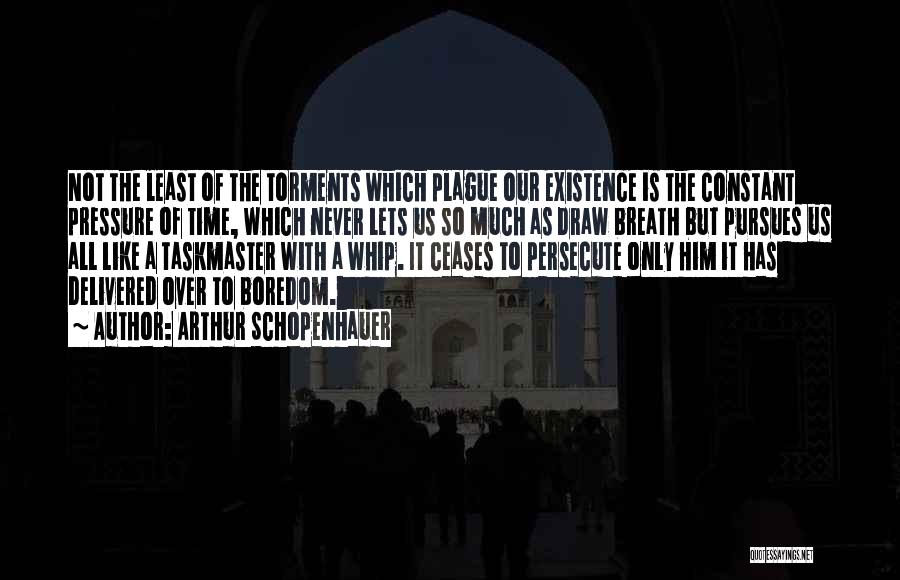 Arthur Schopenhauer Quotes: Not The Least Of The Torments Which Plague Our Existence Is The Constant Pressure Of Time, Which Never Lets Us