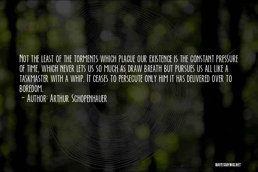 Arthur Schopenhauer Quotes: Not The Least Of The Torments Which Plague Our Existence Is The Constant Pressure Of Time, Which Never Lets Us