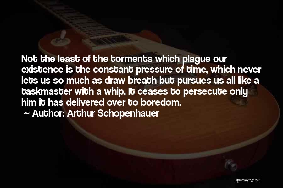 Arthur Schopenhauer Quotes: Not The Least Of The Torments Which Plague Our Existence Is The Constant Pressure Of Time, Which Never Lets Us