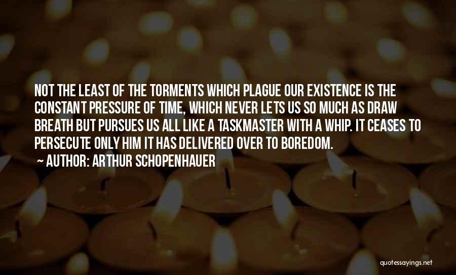 Arthur Schopenhauer Quotes: Not The Least Of The Torments Which Plague Our Existence Is The Constant Pressure Of Time, Which Never Lets Us