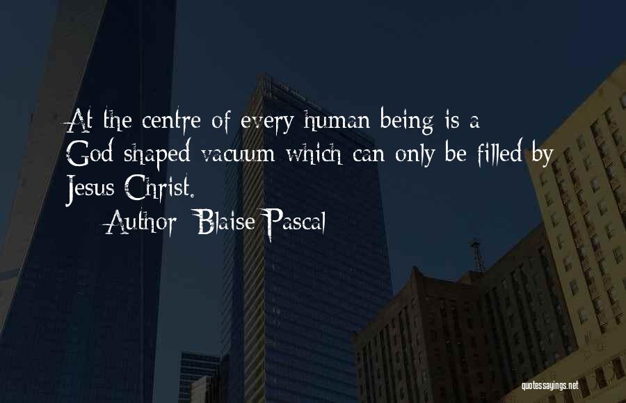 Blaise Pascal Quotes: At The Centre Of Every Human Being Is A God-shaped Vacuum Which Can Only Be Filled By Jesus Christ.