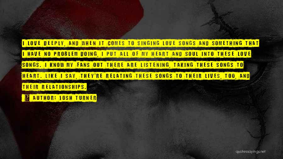 Josh Turner Quotes: I Love Deeply, And When It Comes To Singing Love Songs And Something That I Have No Problem Doing, I
