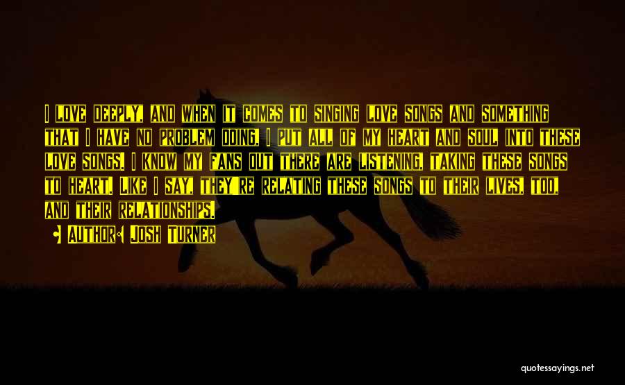 Josh Turner Quotes: I Love Deeply, And When It Comes To Singing Love Songs And Something That I Have No Problem Doing, I