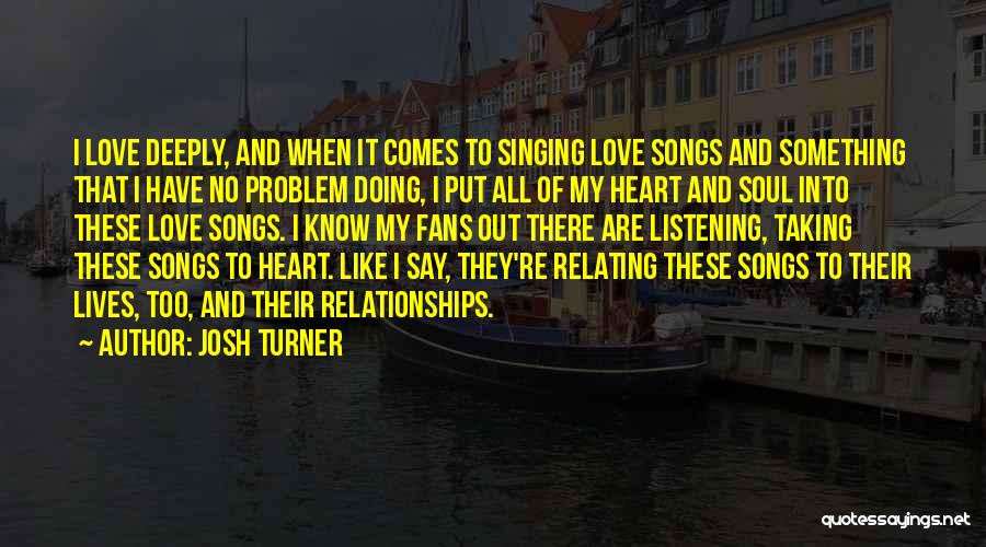 Josh Turner Quotes: I Love Deeply, And When It Comes To Singing Love Songs And Something That I Have No Problem Doing, I