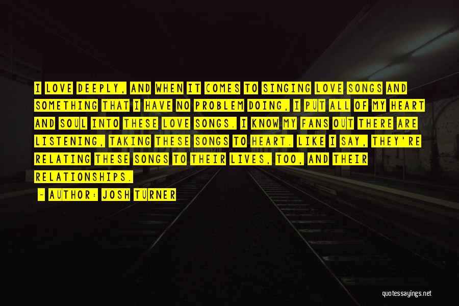 Josh Turner Quotes: I Love Deeply, And When It Comes To Singing Love Songs And Something That I Have No Problem Doing, I