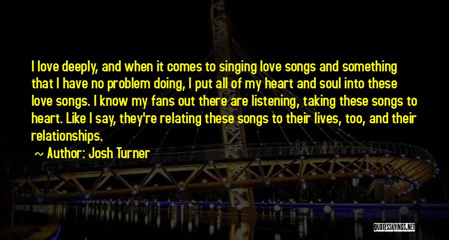 Josh Turner Quotes: I Love Deeply, And When It Comes To Singing Love Songs And Something That I Have No Problem Doing, I
