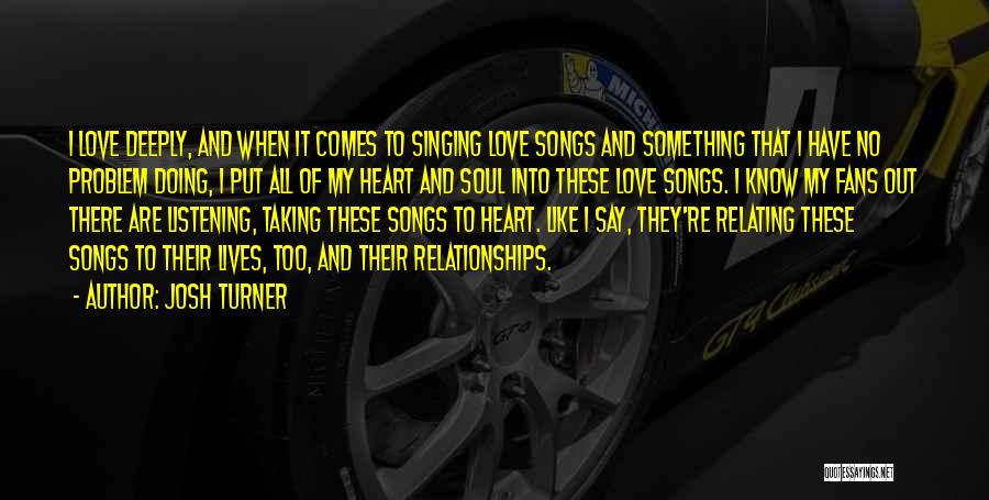 Josh Turner Quotes: I Love Deeply, And When It Comes To Singing Love Songs And Something That I Have No Problem Doing, I