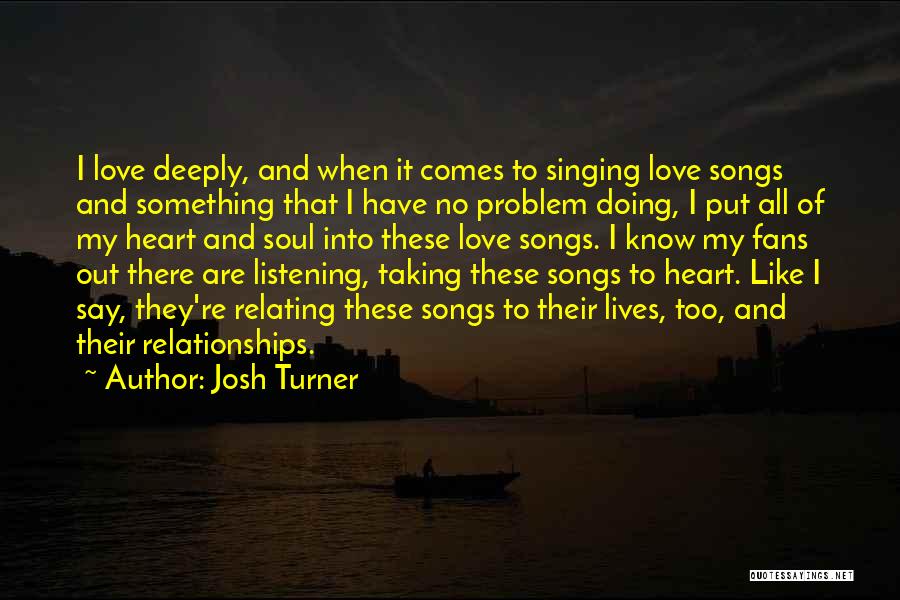 Josh Turner Quotes: I Love Deeply, And When It Comes To Singing Love Songs And Something That I Have No Problem Doing, I