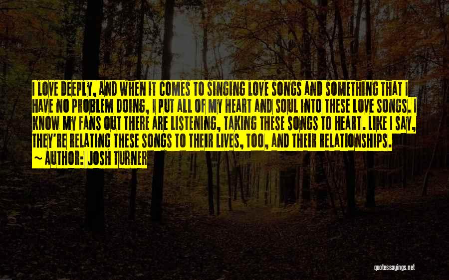 Josh Turner Quotes: I Love Deeply, And When It Comes To Singing Love Songs And Something That I Have No Problem Doing, I