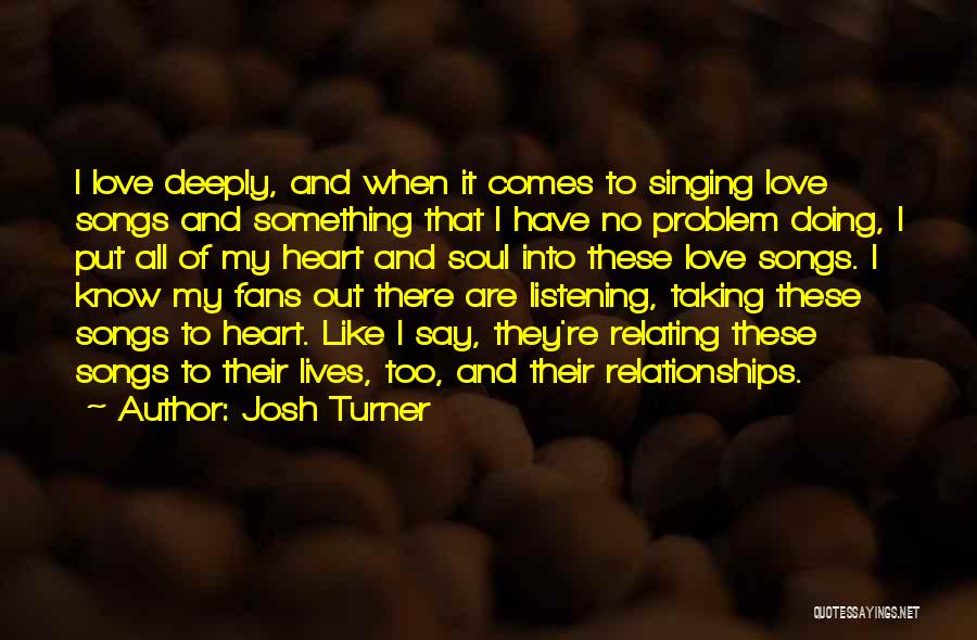 Josh Turner Quotes: I Love Deeply, And When It Comes To Singing Love Songs And Something That I Have No Problem Doing, I