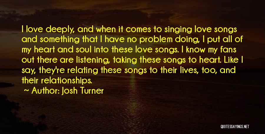 Josh Turner Quotes: I Love Deeply, And When It Comes To Singing Love Songs And Something That I Have No Problem Doing, I