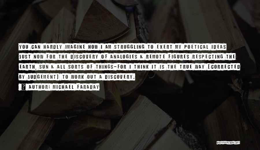 Michael Faraday Quotes: You Can Hardly Imagine How I Am Struggling To Exert My Poetical Ideas Just Now For The Discovery Of Analogies