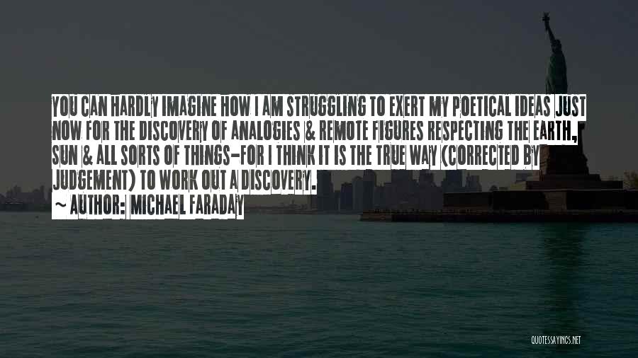 Michael Faraday Quotes: You Can Hardly Imagine How I Am Struggling To Exert My Poetical Ideas Just Now For The Discovery Of Analogies