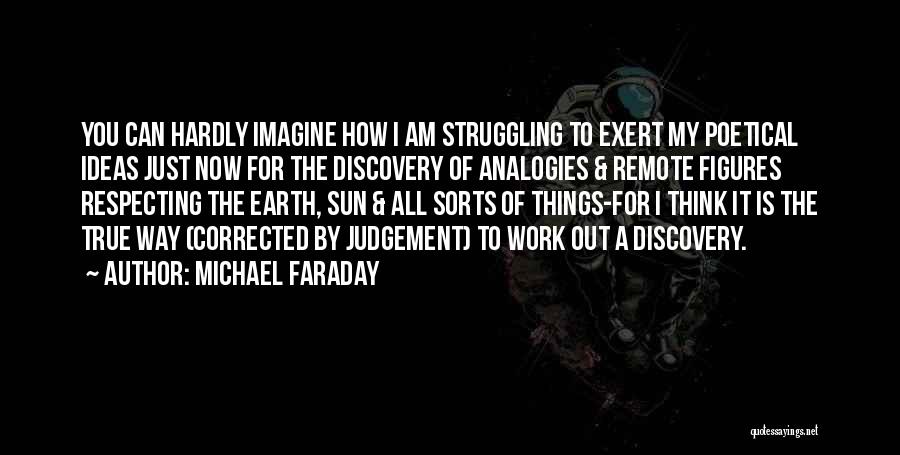 Michael Faraday Quotes: You Can Hardly Imagine How I Am Struggling To Exert My Poetical Ideas Just Now For The Discovery Of Analogies
