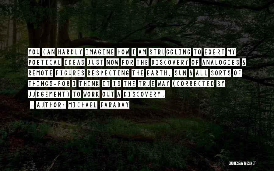 Michael Faraday Quotes: You Can Hardly Imagine How I Am Struggling To Exert My Poetical Ideas Just Now For The Discovery Of Analogies