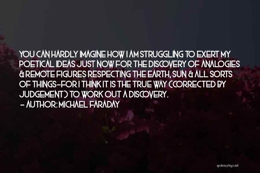 Michael Faraday Quotes: You Can Hardly Imagine How I Am Struggling To Exert My Poetical Ideas Just Now For The Discovery Of Analogies