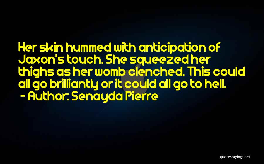 Senayda Pierre Quotes: Her Skin Hummed With Anticipation Of Jaxon's Touch. She Squeezed Her Thighs As Her Womb Clenched. This Could All Go