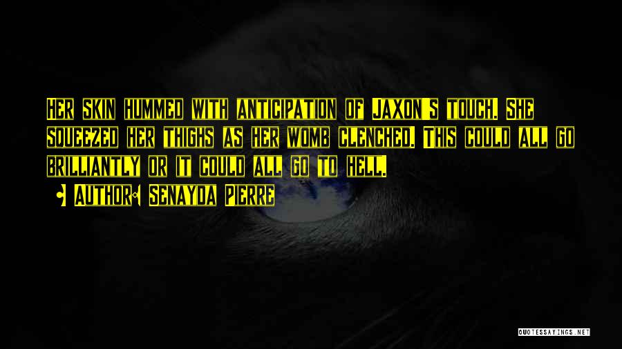 Senayda Pierre Quotes: Her Skin Hummed With Anticipation Of Jaxon's Touch. She Squeezed Her Thighs As Her Womb Clenched. This Could All Go