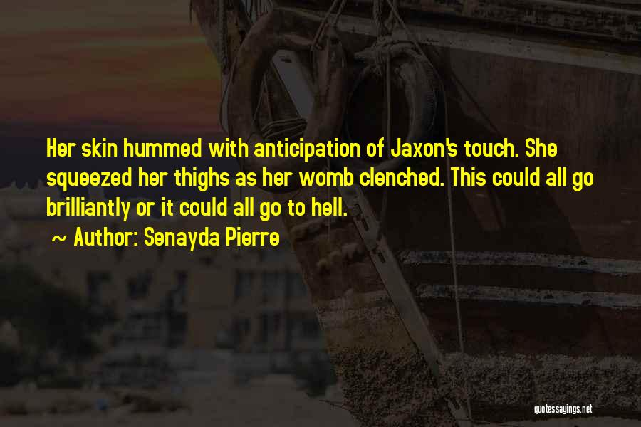 Senayda Pierre Quotes: Her Skin Hummed With Anticipation Of Jaxon's Touch. She Squeezed Her Thighs As Her Womb Clenched. This Could All Go