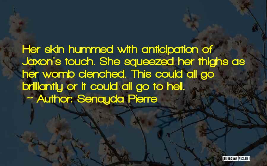 Senayda Pierre Quotes: Her Skin Hummed With Anticipation Of Jaxon's Touch. She Squeezed Her Thighs As Her Womb Clenched. This Could All Go