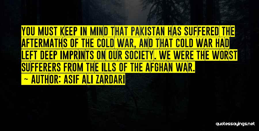 Asif Ali Zardari Quotes: You Must Keep In Mind That Pakistan Has Suffered The Aftermaths Of The Cold War, And That Cold War Had