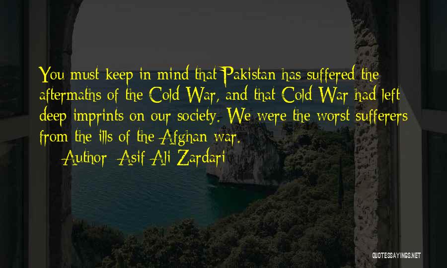 Asif Ali Zardari Quotes: You Must Keep In Mind That Pakistan Has Suffered The Aftermaths Of The Cold War, And That Cold War Had