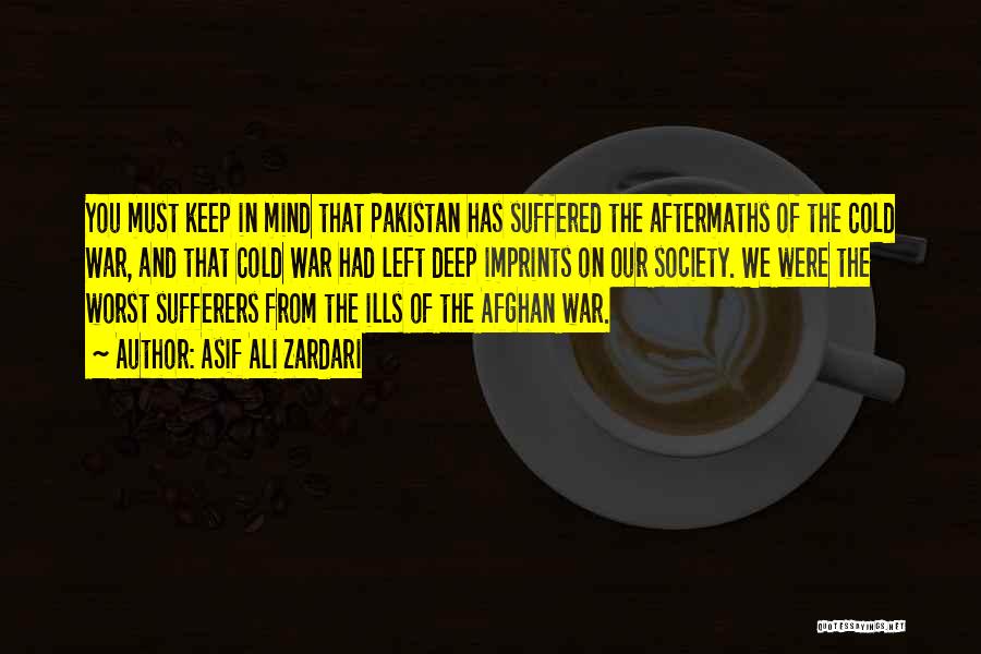 Asif Ali Zardari Quotes: You Must Keep In Mind That Pakistan Has Suffered The Aftermaths Of The Cold War, And That Cold War Had