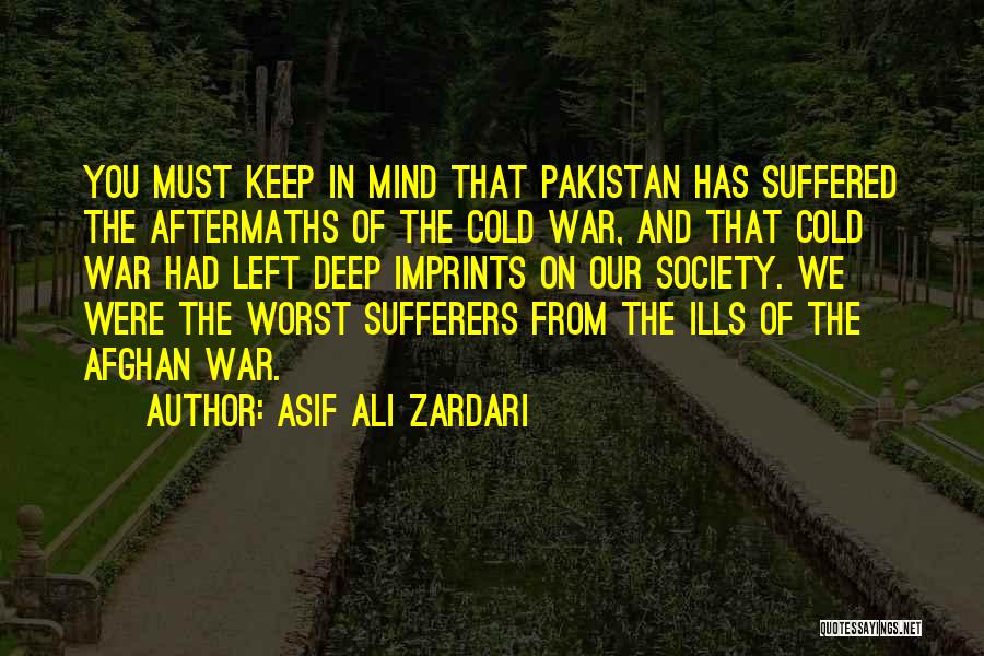 Asif Ali Zardari Quotes: You Must Keep In Mind That Pakistan Has Suffered The Aftermaths Of The Cold War, And That Cold War Had