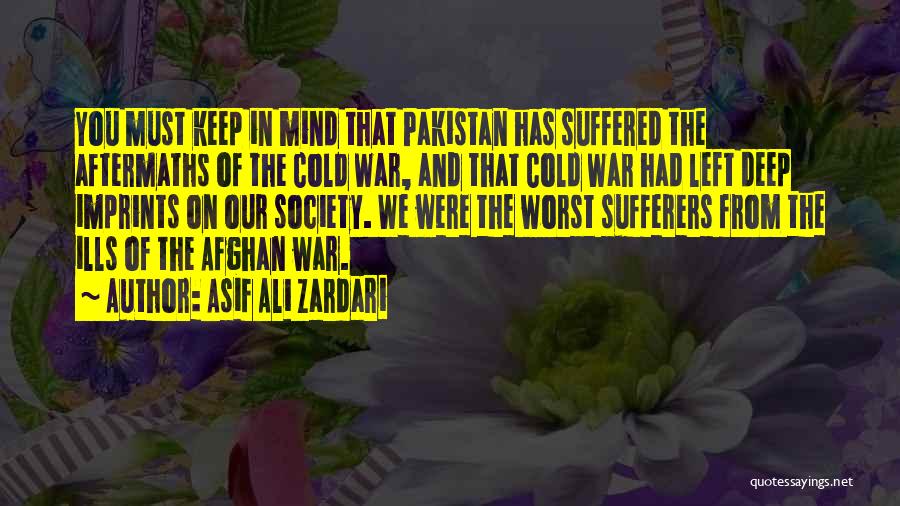 Asif Ali Zardari Quotes: You Must Keep In Mind That Pakistan Has Suffered The Aftermaths Of The Cold War, And That Cold War Had