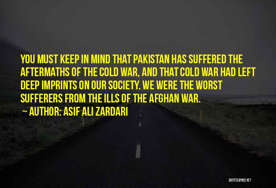 Asif Ali Zardari Quotes: You Must Keep In Mind That Pakistan Has Suffered The Aftermaths Of The Cold War, And That Cold War Had