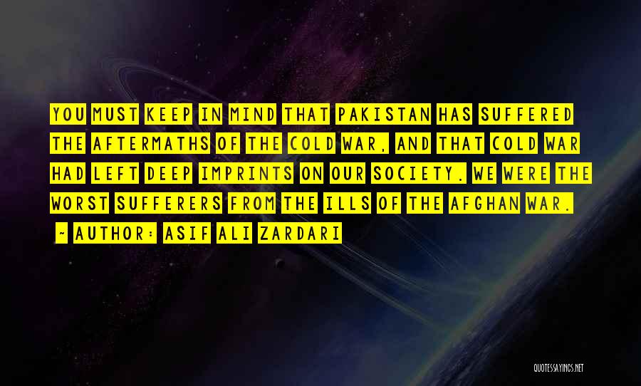 Asif Ali Zardari Quotes: You Must Keep In Mind That Pakistan Has Suffered The Aftermaths Of The Cold War, And That Cold War Had