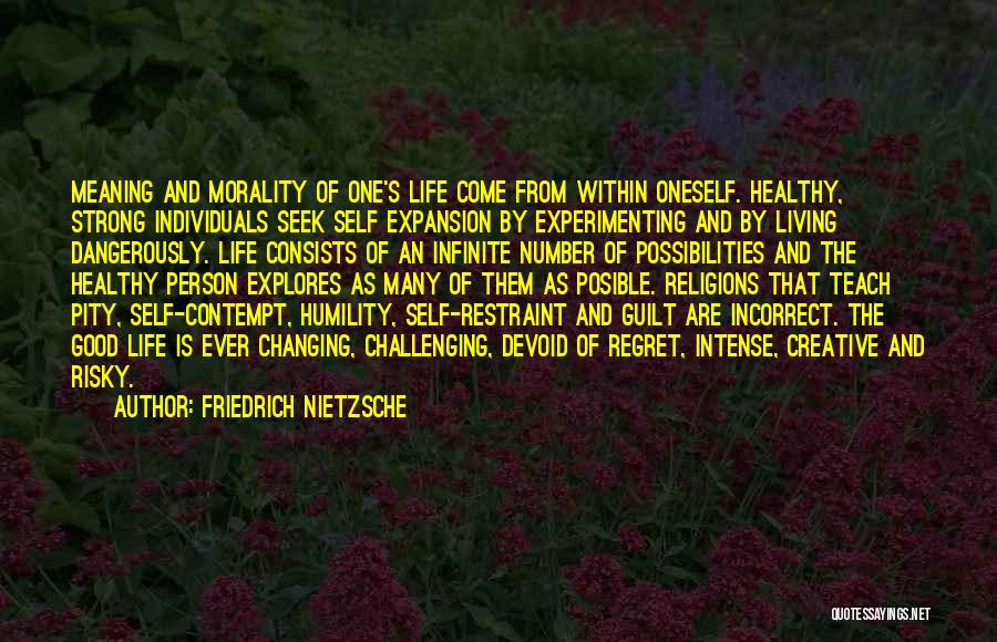 Friedrich Nietzsche Quotes: Meaning And Morality Of One's Life Come From Within Oneself. Healthy, Strong Individuals Seek Self Expansion By Experimenting And By