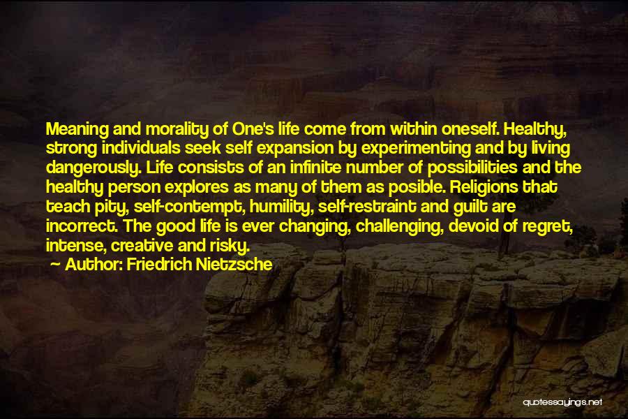 Friedrich Nietzsche Quotes: Meaning And Morality Of One's Life Come From Within Oneself. Healthy, Strong Individuals Seek Self Expansion By Experimenting And By