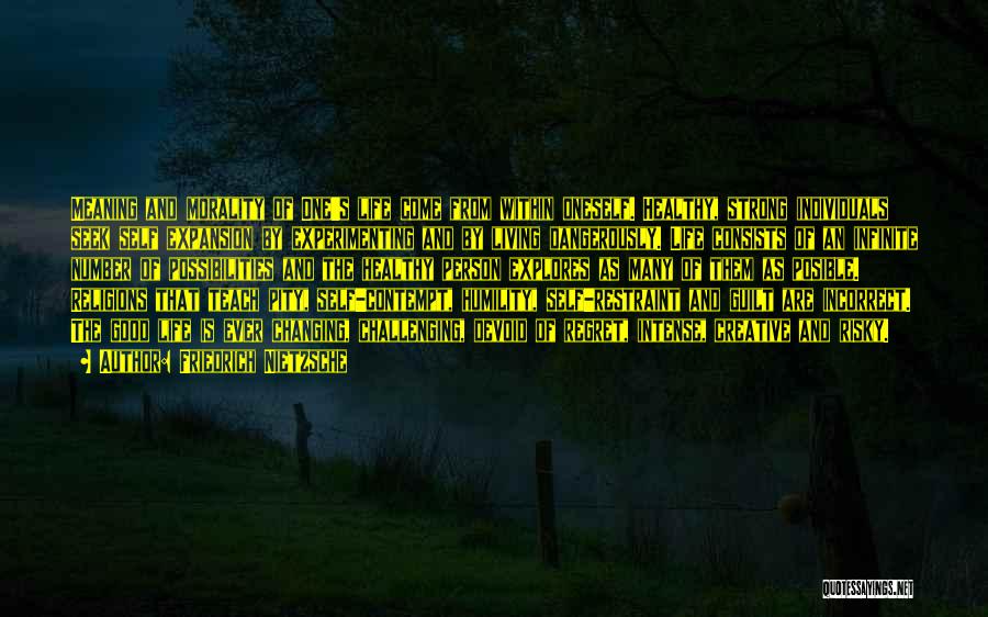 Friedrich Nietzsche Quotes: Meaning And Morality Of One's Life Come From Within Oneself. Healthy, Strong Individuals Seek Self Expansion By Experimenting And By