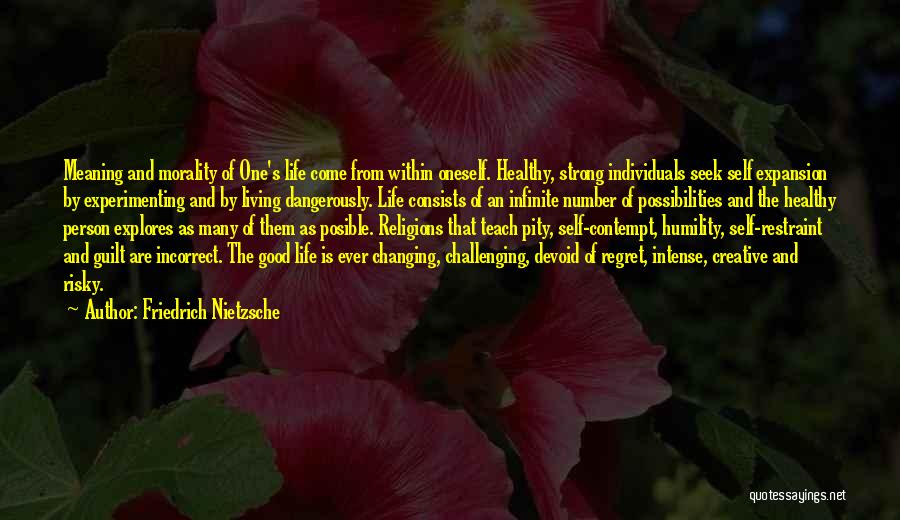 Friedrich Nietzsche Quotes: Meaning And Morality Of One's Life Come From Within Oneself. Healthy, Strong Individuals Seek Self Expansion By Experimenting And By