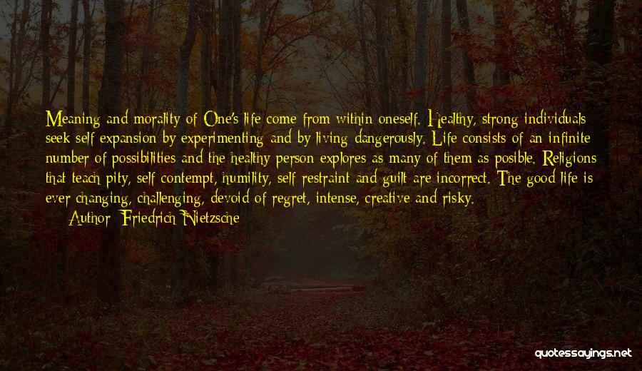 Friedrich Nietzsche Quotes: Meaning And Morality Of One's Life Come From Within Oneself. Healthy, Strong Individuals Seek Self Expansion By Experimenting And By