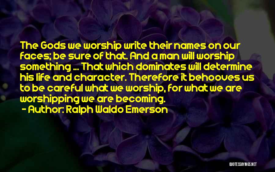 Ralph Waldo Emerson Quotes: The Gods We Worship Write Their Names On Our Faces; Be Sure Of That. And A Man Will Worship Something